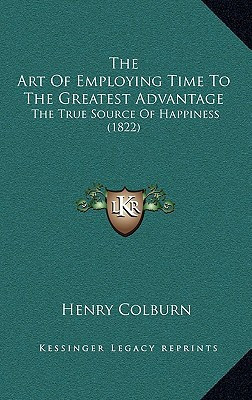 The Art Of Employing Time To The Greatest Advantage: The True Source Of Happiness (1822)