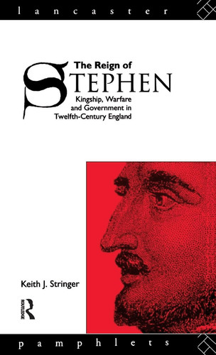 The Reign of Stephen Kingship, Warfare and Government in Twelfth-Century England