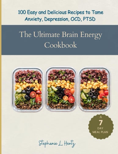 The Ultimate Brain Energy Cookbook: 100 Easy and Delicious Recipes to Tame Anxiety, Depression, OCD, PTSD (Including a 7 Day Meal Plan)