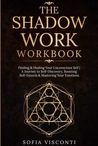 The Shadow Work Workbook: Finding & Healing Your Unconscious Self | A Journey to Self-Discovery, Boosting Self-Esteem & Mastering Your Emotions