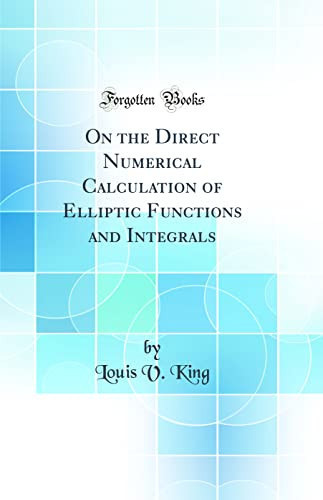 On the Direct Numerical Calculation of Elliptic Functions and Integrals (Classic Reprint)
