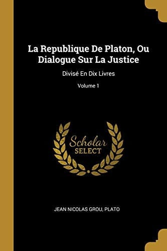 La Republique De Platon, Ou Dialogue Sur La Justice: Divisé En Dix Livres; Volume 1 (French Edition)