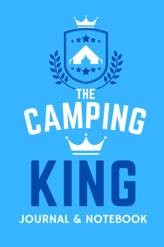 The Camping King Journal & Notebook - A Favourite Campsite Logbook: - A Practical 120 Page Journal For The 'Camping King' To Record His Memorable Camping Overnight Stopovers