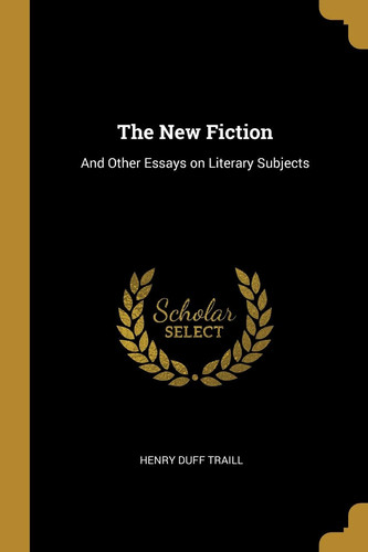 The New Fiction And Other Essays on Literary Subjects