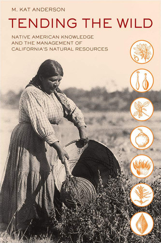 Tending the Wild Native American Knowledge and the Management of California's Natural Resources