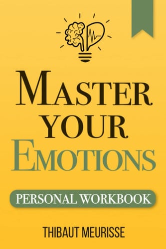 Master Your Emotions A Practical Guide to Overcome Negativity and Better Manage Your Feelings (Personal Workbook)