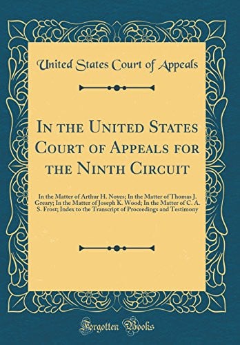 In the United States Court of Appeals for the Ninth Circuit In the Matter of Arthur H. Noyes; In the Matter of Thomas J. Greary; In the Matter of Joseph K. Wood; In the Matter of C. A. S. Frost; Index to the Transcript of Proceedings and Testimony