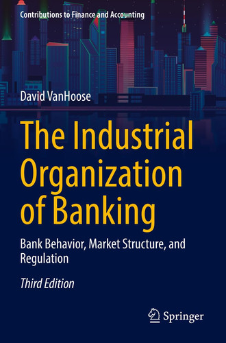 The Industrial Organization of Banking Bank Behavior, Market Structure, and Regulation