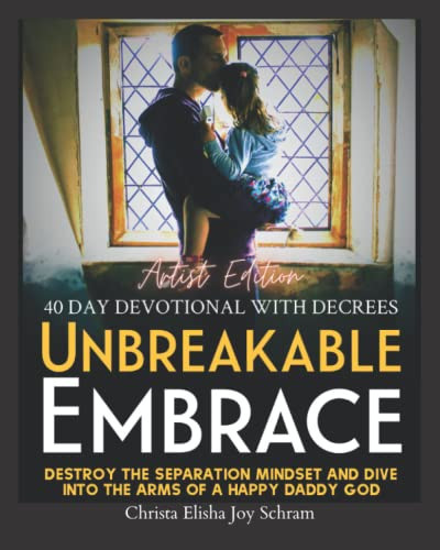 Unbreakable Embrace A 40 Day Devotional with Decrees: Destroy The Separation Mindset And Dive Into The Arms Of A Happy Daddy God