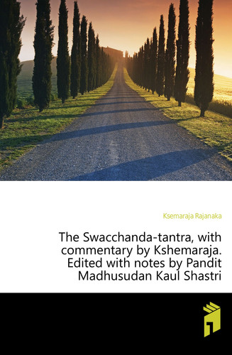 The Swacchanda-tantra, with commentary by Kshemaraja. Edited with notes by Pandit Madhusudan Kaul Shastri Volume 1 (Sanskrit Edition) - Madhusudan Kaul Shastri, Rajanaka Ksemaraja
