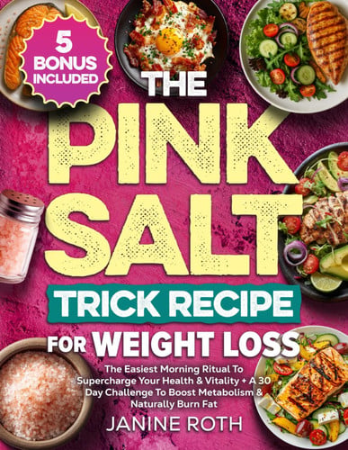 The Pink Salt Trick Recipe for Weight Loss The Easiest Morning Ritual To Supercharge Your Health & Vitality + A 30 Day Challenge To Boost Metabolism & Naturally Burn Fat