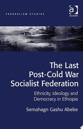 The Last Post-Cold War Socialist Federation Ethnicity, Ideology and Democracy in Ethiopia