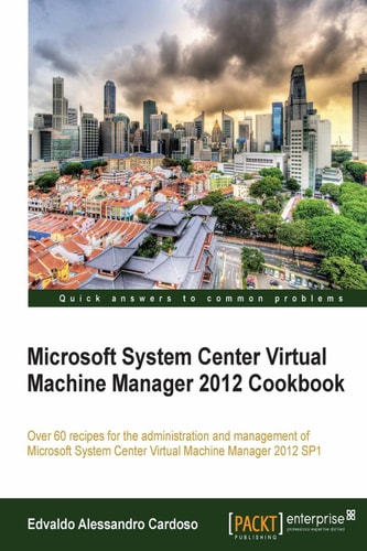 Microsoft System Center Virtual Machine Manager 2012 Cookbook: Over 60 recipes for the administration and management of Microsoft System Center Virtual Machine Manager 2012 SP1