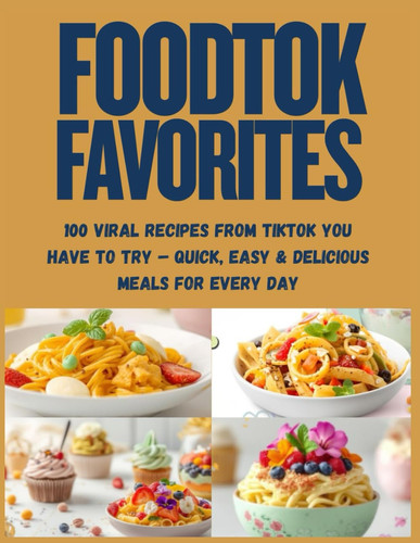 FoodTok Favorites - 60 + Viral Recipes From TikTok You Have to Try - Quick, Easy & Delicious Meals for Every Day