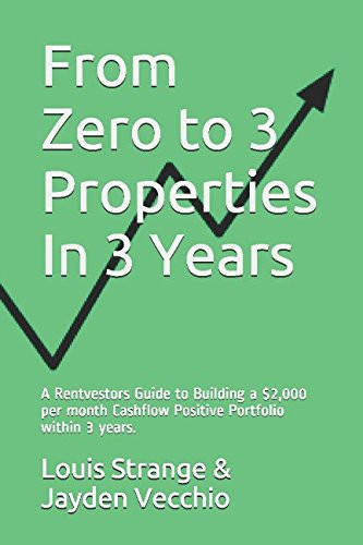 From Zero to 3 Properties in 3 Years A Rentvestors Guide to Building a $2,000 Per Month Cashflow Positive Portfolio Within 3 Years