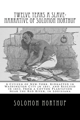 Twelve Years a Slave-Narrative of Solomon Northup: A Citizen of New-York, Kidnapped in Washington City in 1841, and Rescued in 1853, From a Cotton Plantation Near the Red River, in Louisiana