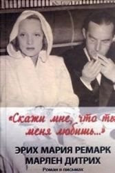 "Скажи мне, что ты меня любишь ..." Эрих Мария Ремарк, Марлен Дитрих ; роман в письмах