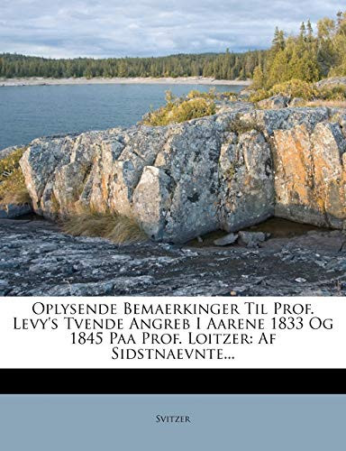 Oplysende Bemaerkinger Til Prof. Levy's Tvende Angreb I Aarene 1833 Og 1845 Paa Prof. Loitzer: AF Sidstnaevnte... (Danish Edition) - 