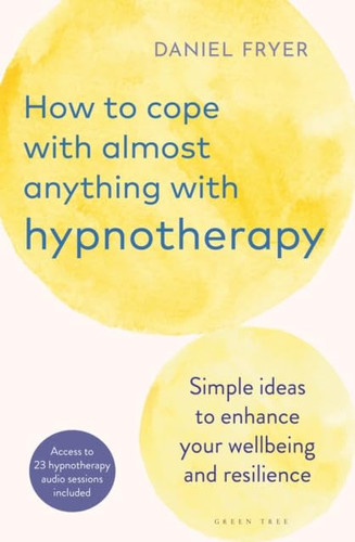How to Cope with Almost Anything with Hypnotherapy Simple Ideas to Enhance Your Wellbeing and Resilience
