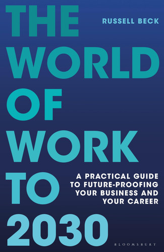 The World of Work to 2030 A Practical Guide to Future-proofing Your Business and Your Career