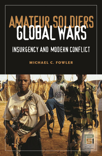 Amateur Soldiers, Global Wars Insurgency and Modern Conflict
