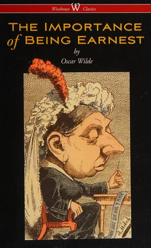 The Importance of Being Earnest (Wisehouse Classics Edition)