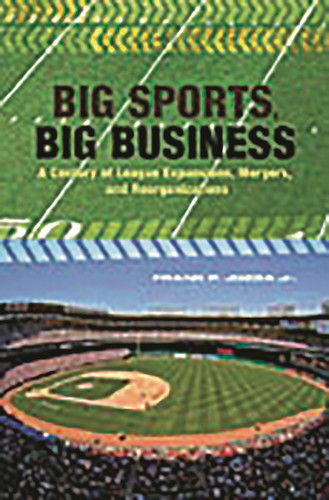 Big Sports, Big Business A Century of League Expansions, Mergers, and Reorganizations