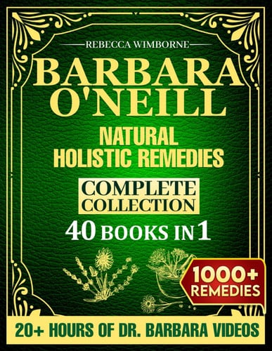 Barbara O'Neill Natural Holistic Remedies Complete Collection Over 1000 Herbal Remedies Based on Barbara O'Neill's Teachings for Sustained Wellness