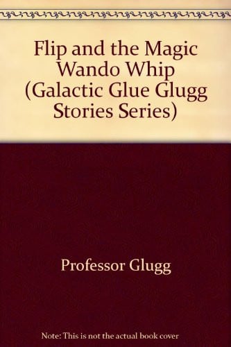 Cover of Flip and the Magic Wando Whip (Galactic Glue Glugg Stories Series)