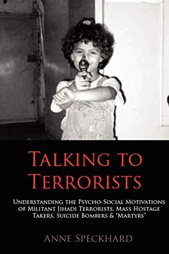 Talking to Terrorists Understanding the Psycho-social Motivations of Militant Jihadi Terrorists, Mass Hostage Takers, Suicide Bombers & 
