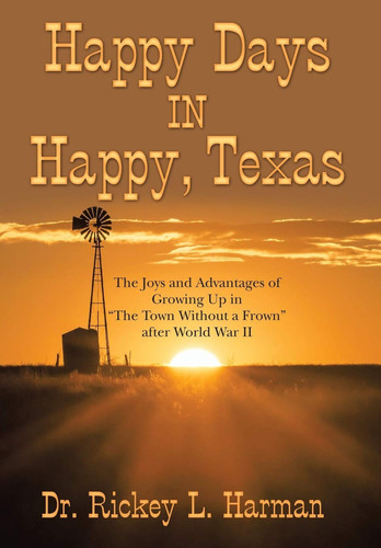 Happy Days in Happy, Texas The Joys and Advantages of Growing Up in "The Town Without a Frown" After World War Ii