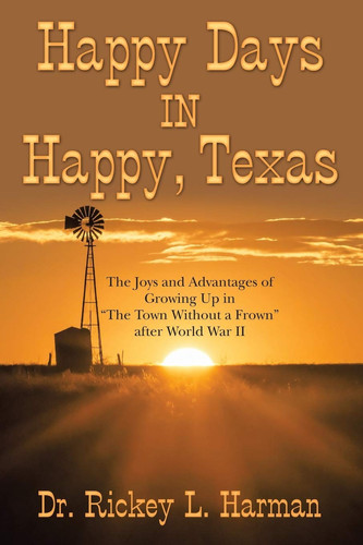 Happy Days in Happy, Texas The Joys and Advantages of Growing Up in "The Town Without a Frown" After World War Ii
