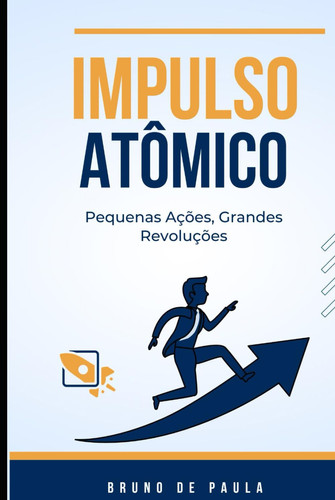 Impulso Atômico: Pequenas Ações, Grandes Revoluções: Descubra o poder transformador dos micro-hábitos: acenda o impulso atômico em sua vida e ... uma revolução pessoal.