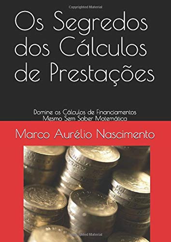 Os Segredos Dos Cálculos de Prestações Domine Os Cálculos de Financiamentos Mesmo Sem Saber Matemática