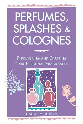 Perfumes, Splashes & Colognes Discovering & Crafting Your Personal Fragrances
