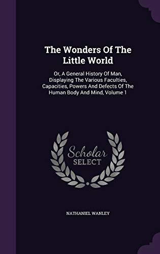 The Wonders Of The Little World Or, A General History Of Man, Displaying The Various Faculties, Capacities, Powers And Defects Of The Human Body And Mind, Volume 1