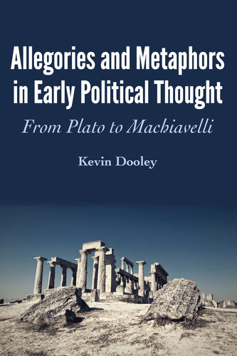 Allegories and Metaphors in Early Political Thought From Plato to Machiavelli