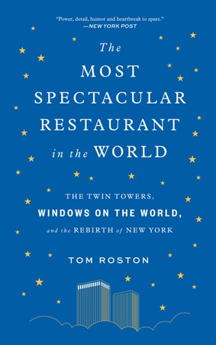 The Most Spectacular Restaurant in the World: The Twin Towers, Windows on the World, and the Rebirth of New York