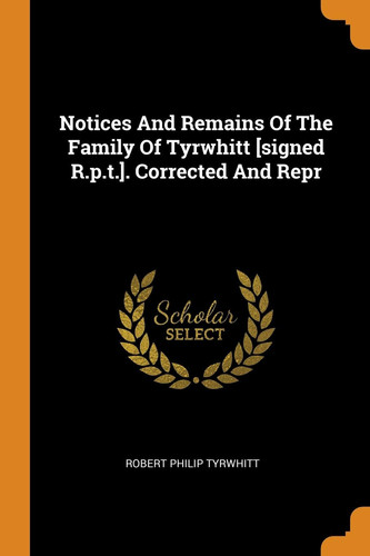Notices And Remains Of The Family Of Tyrwhitt [signed R.p.t.]. Corrected And Repr