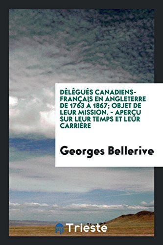 Délégués Canadiens-Français En Angleterre de 1763 À 1867; Objet de Leur Mission. - Aperçu Sur Leur Temps Et Leur Carrière