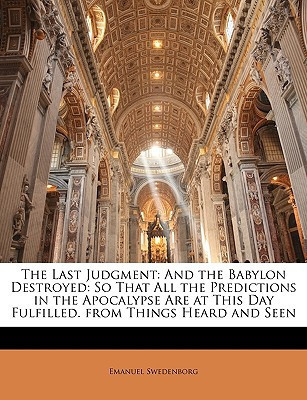The Last Judgment: And the Babylon Destroyed: So That All the Predictions in the Apocalypse Are at This Day Fulfilled. from Things Heard and Seen
