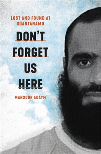 Don't Forget Us Here Lost and Found at Guantánamo