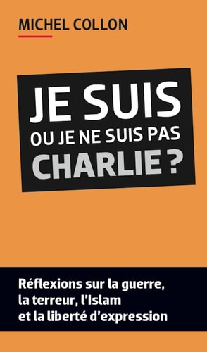 Je suis ou je ne suis pas Charlie ? : Réflexions sur la guerre, la terreur, l'islam et la liberté d'expression