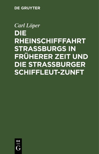 Die Rheinschifffahrt Straßburgs in früherer Zeit und die Straßburger Schiffleut-Zunft: Nach archivalischen und anderen Quellen bearbeitet