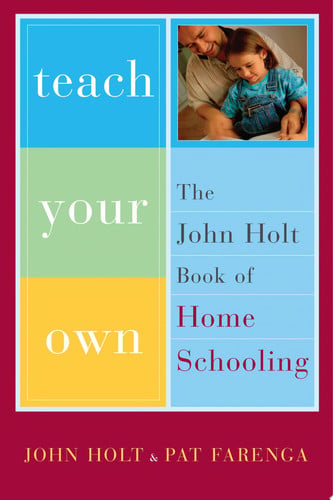 Teach Your Own: The Indispensable Guide to Living and Learning with Children at Home
