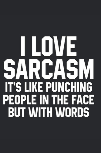 I Love Sarcasm It's Like Punching People in the Face But with Words Sarcastic Sarcasm Journal Sarcasm Notebook Blank Line Sarcastic Journal