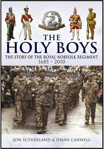 The Holy Boys A History of the Royal Norfolk Regiment and the Royal East Anglian Regiment 1685-2010