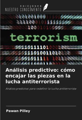 Análisis predictivo: cómo encajar las piezas en la lucha antiterrorista: Análisis predictivo para redefinir la lucha antiterrorista (Spanish Edition)
