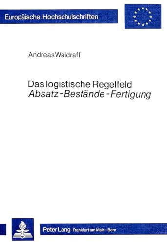 Das logistische Regelfeld Absatz, Bestände, Fertigung operative Simultanplanung im dynamischen Modell einer konkreten Unternehmung