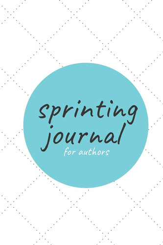 Sprinting Journal for Authors The Best Planner to Keep Track of Your Writing Sprints! 144 Pages 6x9 Inch